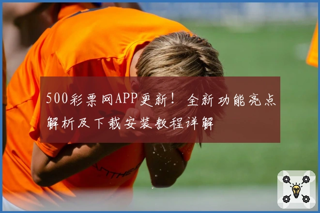 500彩票网APP更新！全新功能亮点解析及下载安装教程详解