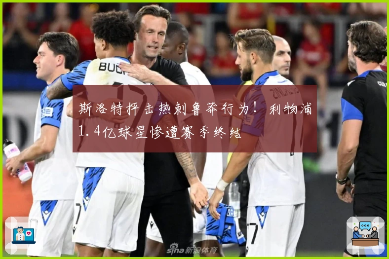 斯洛特抨击热刺鲁莽行为！利物浦1.4亿球星惨遭赛季终结