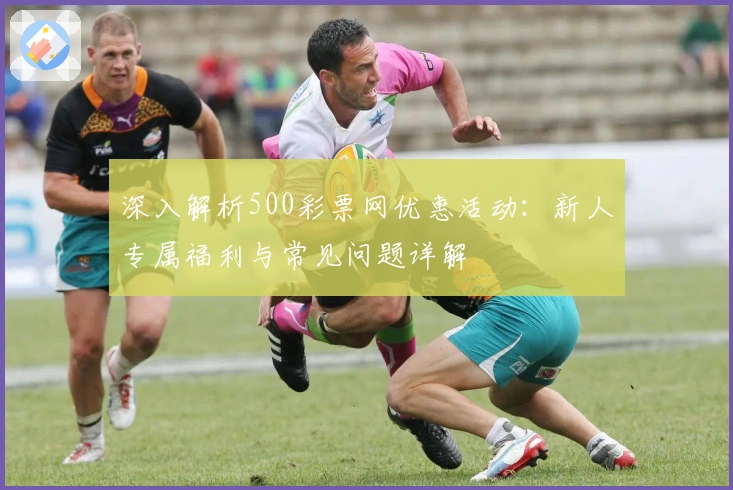 深入解析500彩票网优惠活动：新人专属福利与常见问题详解