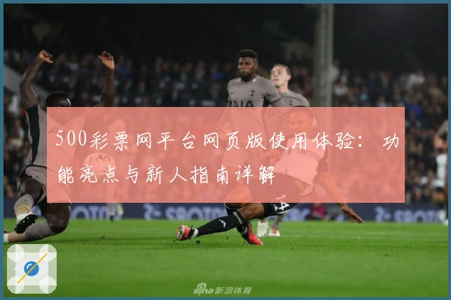 500彩票网平台网页版使用体验：功能亮点与新人指南详解