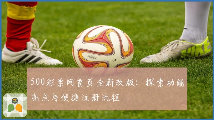 500彩票网首页全新改版：探索功能亮点与便捷注册流程
