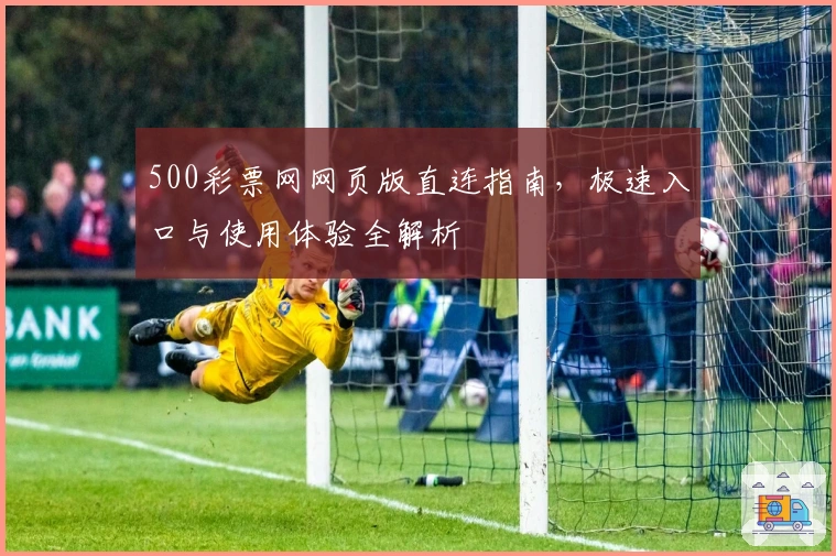 500彩票网网页版直连指南，极速入口与使用体验全解析