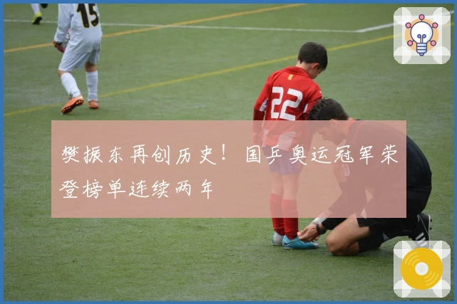 樊振东再创历史！国乒奥运冠军荣登榜单连续两年