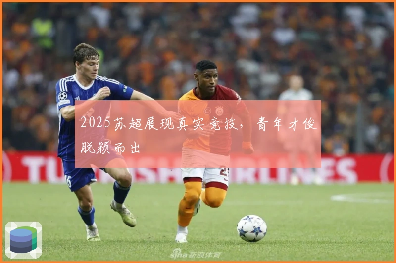 2025苏超展现真实竞技，青年才俊脱颖而出