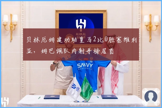 贝林厄姆建功助皇马2比0胜塞维利亚，姆巴佩队内射手榜居首