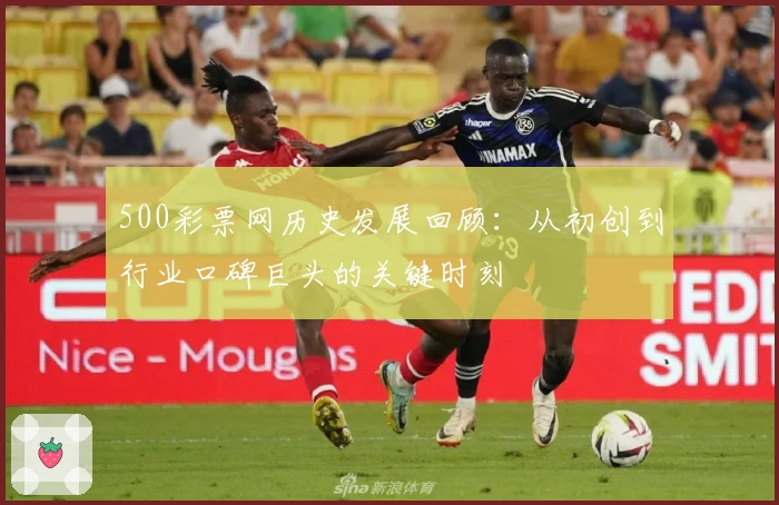 500彩票网历史发展回顾：从初创到行业口碑巨头的关键时刻