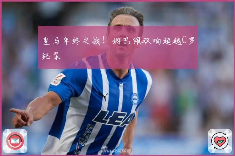皇马年终之战！姆巴佩双响超越C罗纪录
