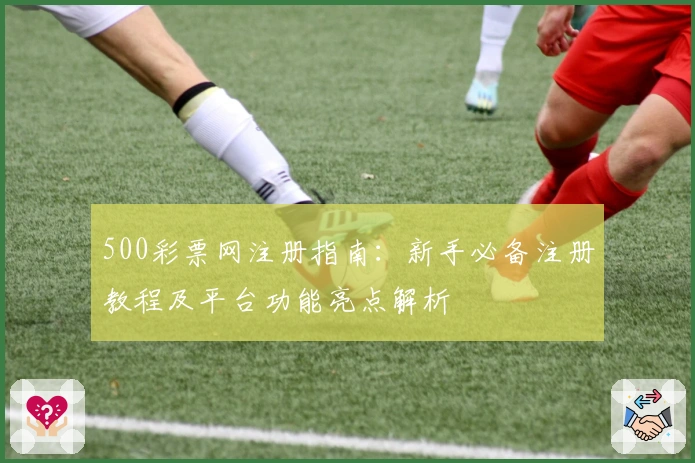 500彩票网注册指南：新手必备注册教程及平台功能亮点解析