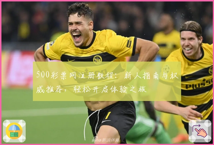 500彩票网注册教程：新人指南与权威推荐，轻松开启体验之旅