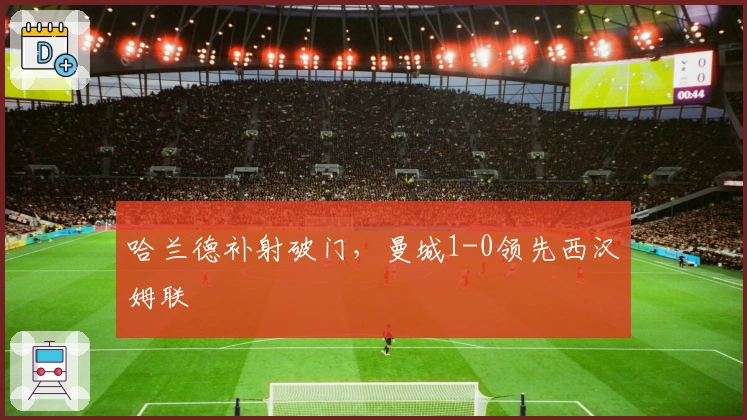 哈兰德补射破门，曼城1-0领先西汉姆联