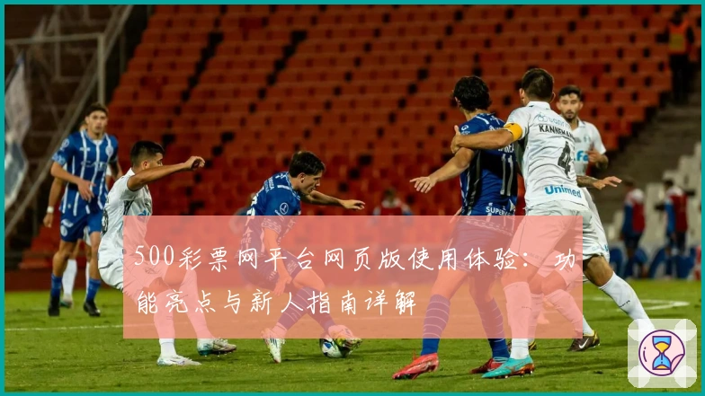 500彩票网平台网页版使用体验：功能亮点与新人指南详解