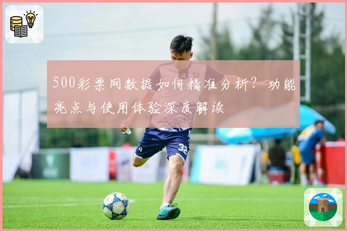 500彩票网数据如何精准分析？功能亮点与使用体验深度解读