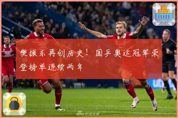 樊振东再创历史!国乒奥运冠军荣登榜单连续两年