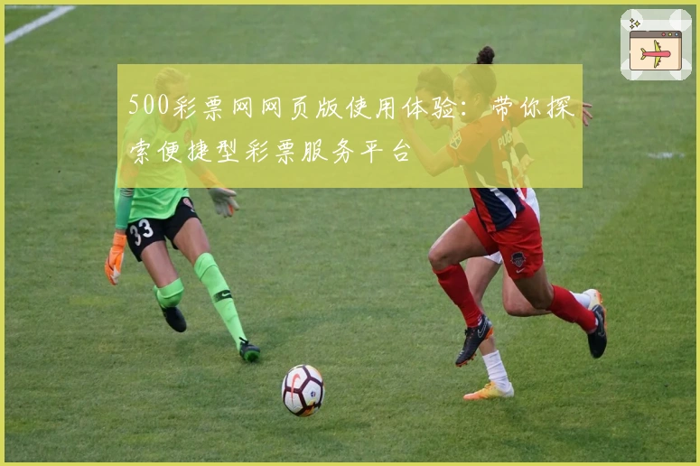 500彩票网网页版使用体验:带你探索便捷型彩票服务平台