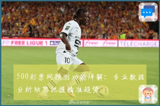 500彩票网预测功能详解:专业数据分析助您把握精准趋势