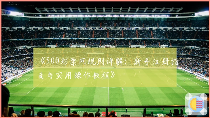 《500彩票网规则详解：新手注册指南与实用操作教程》