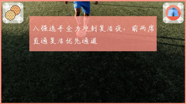 八强选手全力冲刺复活夜,前两席直通复活优先通道